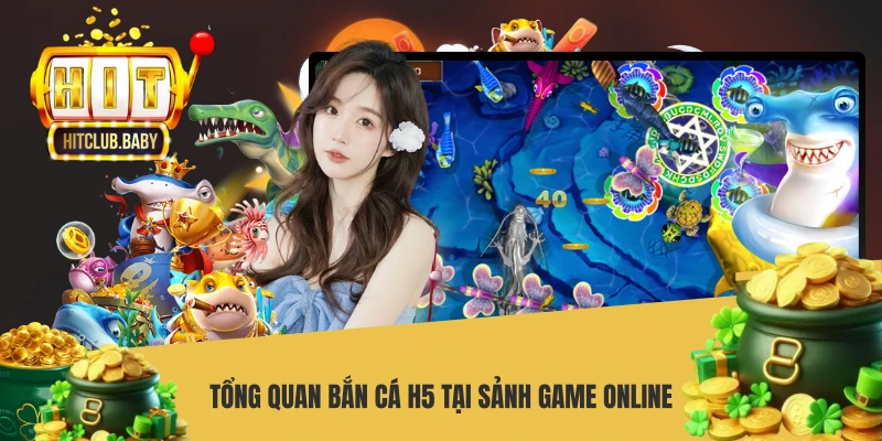 Tổng quan bắn cá H5 tại sảnh game online